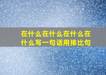 在什么在什么在什么在什么写一句话用排比句