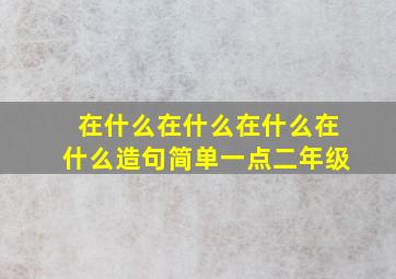 在什么在什么在什么在什么造句简单一点二年级