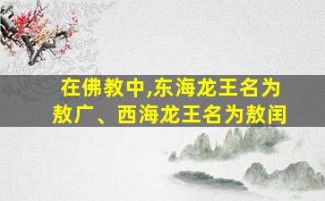 在佛教中,东海龙王名为敖广、西海龙王名为敖闰