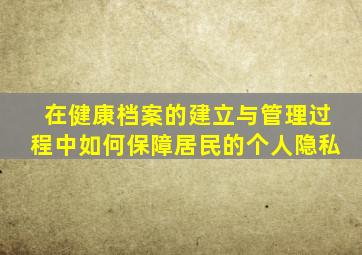 在健康档案的建立与管理过程中如何保障居民的个人隐私