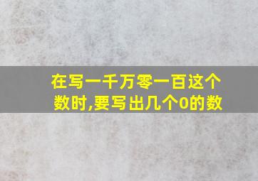 在写一千万零一百这个数时,要写出几个0的数