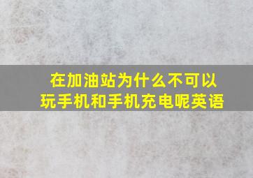 在加油站为什么不可以玩手机和手机充电呢英语