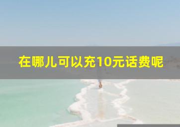 在哪儿可以充10元话费呢