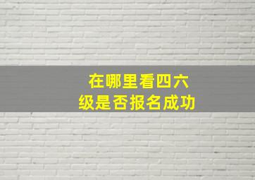 在哪里看四六级是否报名成功