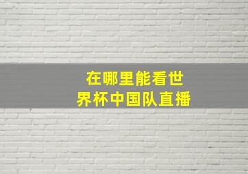 在哪里能看世界杯中国队直播