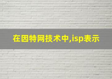 在因特网技术中,isp表示