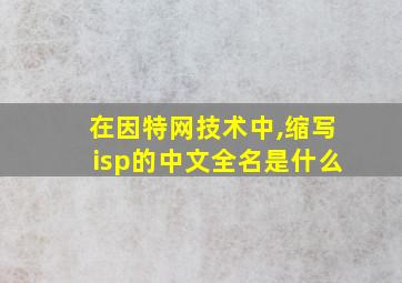 在因特网技术中,缩写isp的中文全名是什么