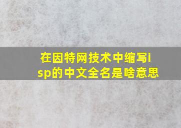 在因特网技术中缩写isp的中文全名是啥意思