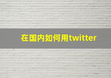 在国内如何用twitter