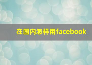 在国内怎样用facebook