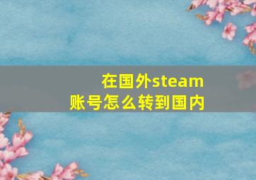 在国外steam账号怎么转到国内