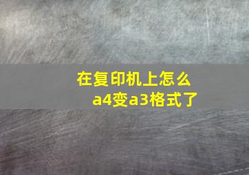 在复印机上怎么a4变a3格式了