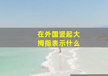 在外国竖起大拇指表示什么