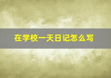 在学校一天日记怎么写