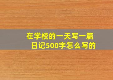 在学校的一天写一篇日记500字怎么写的