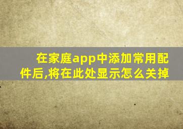 在家庭app中添加常用配件后,将在此处显示怎么关掉