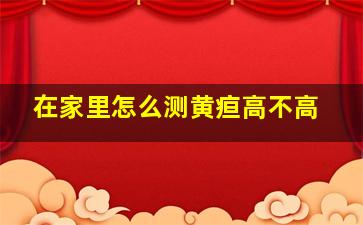 在家里怎么测黄疸高不高