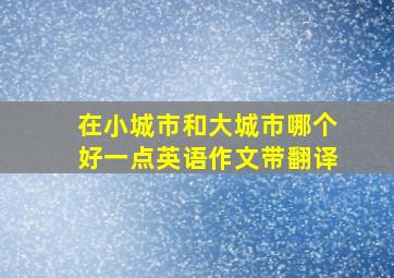 在小城市和大城市哪个好一点英语作文带翻译