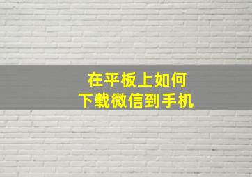 在平板上如何下载微信到手机