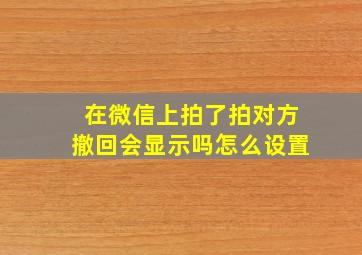 在微信上拍了拍对方撤回会显示吗怎么设置