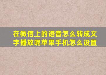 在微信上的语音怎么转成文字播放呢苹果手机怎么设置