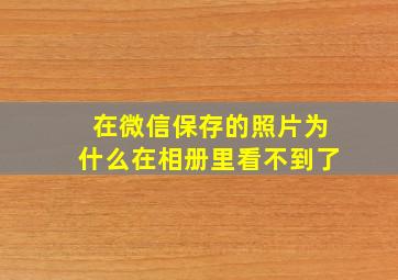 在微信保存的照片为什么在相册里看不到了