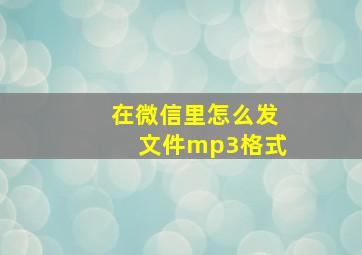 在微信里怎么发文件mp3格式