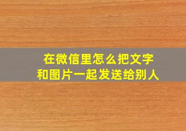 在微信里怎么把文字和图片一起发送给别人