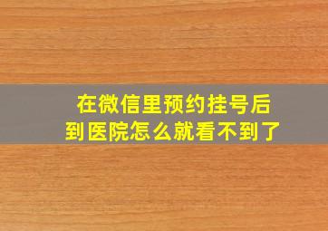 在微信里预约挂号后到医院怎么就看不到了