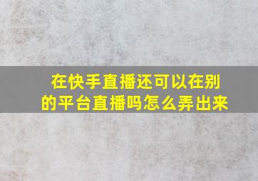 在快手直播还可以在别的平台直播吗怎么弄出来