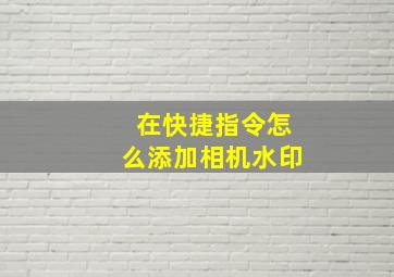 在快捷指令怎么添加相机水印