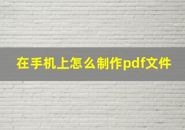 在手机上怎么制作pdf文件