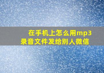 在手机上怎么用mp3录音文件发给别人微信