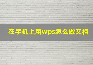 在手机上用wps怎么做文档