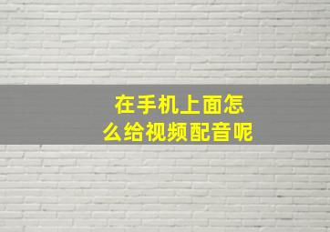 在手机上面怎么给视频配音呢