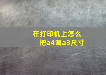 在打印机上怎么把a4调a3尺寸