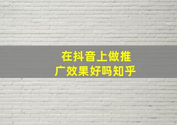 在抖音上做推广效果好吗知乎