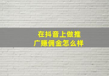 在抖音上做推广赚佣金怎么样