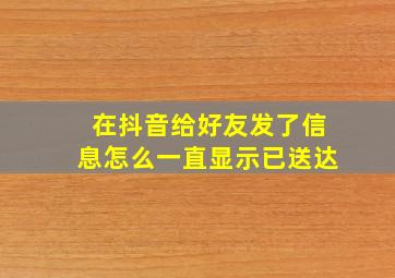 在抖音给好友发了信息怎么一直显示已送达