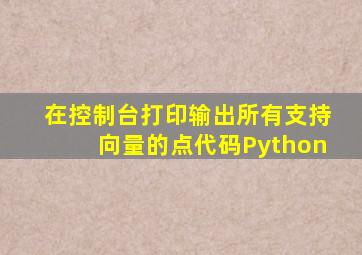 在控制台打印输出所有支持向量的点代码Python