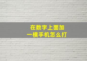 在数字上面加一横手机怎么打