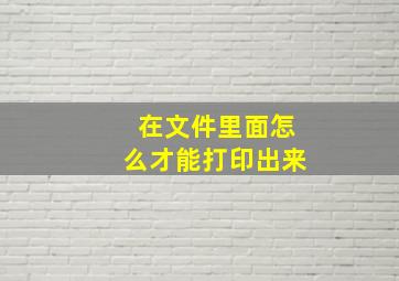 在文件里面怎么才能打印出来