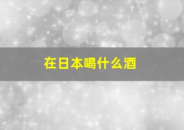 在日本喝什么酒