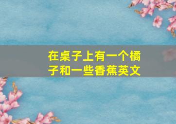 在桌子上有一个橘子和一些香蕉英文