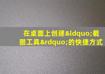 在桌面上创建“截图工具”的快捷方式