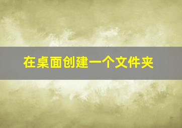 在桌面创建一个文件夹