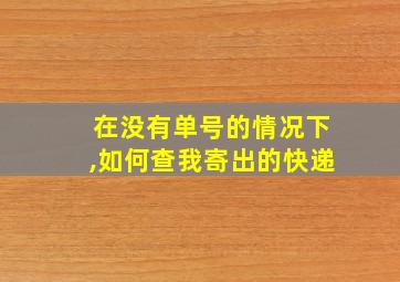 在没有单号的情况下,如何查我寄出的快递