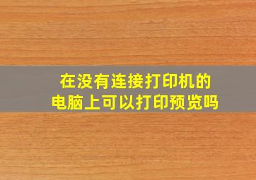 在没有连接打印机的电脑上可以打印预览吗