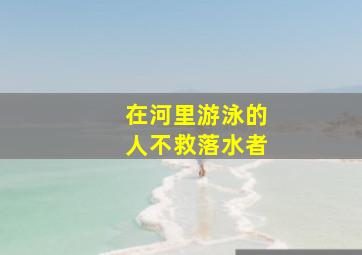 在河里游泳的人不救落水者