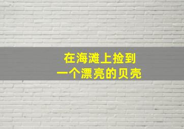 在海滩上捡到一个漂亮的贝壳